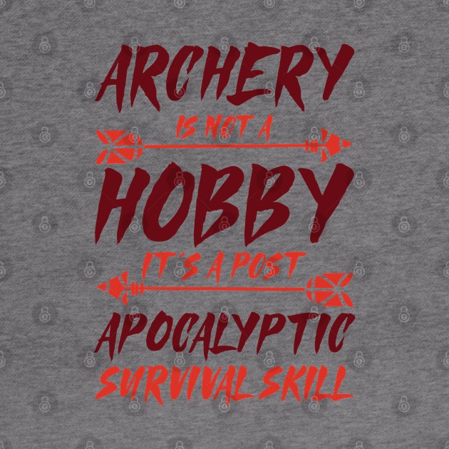 Archery Is Not A Hobby It's A Post Apocalyptic Survival Skill Archer by Tom´s TeeStore